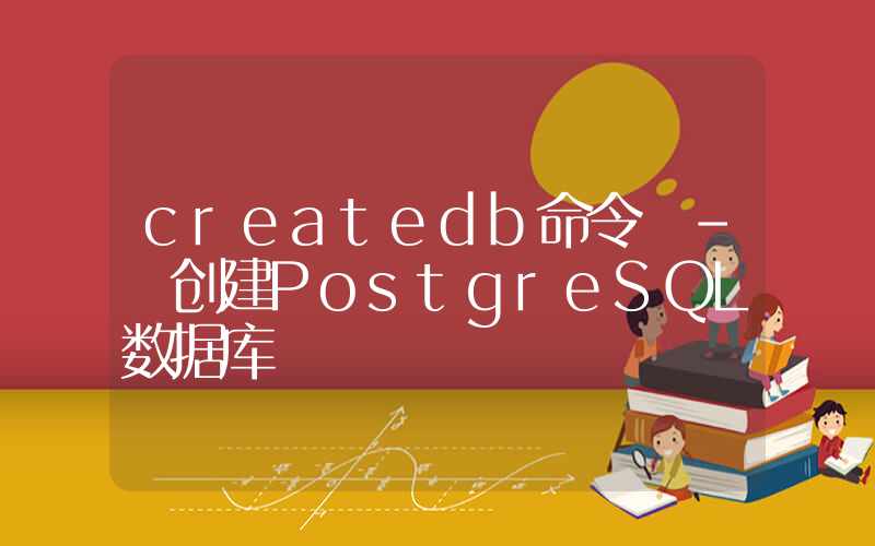 createdb命令 – 创建PostgreSQL数据库